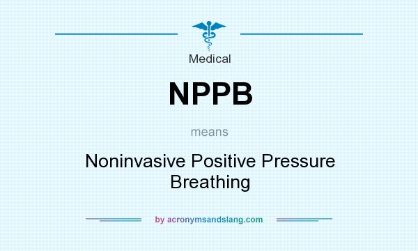 What does NPPB mean? It stands for Noninvasive Positive Pressure Breathing