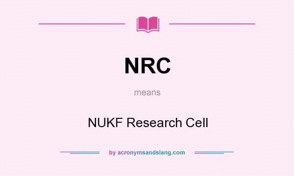 What does NRC mean? It stands for NUKF Research Cell