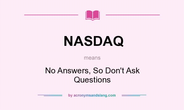 What does NASDAQ mean? It stands for No Answers, So Don`t Ask Questions