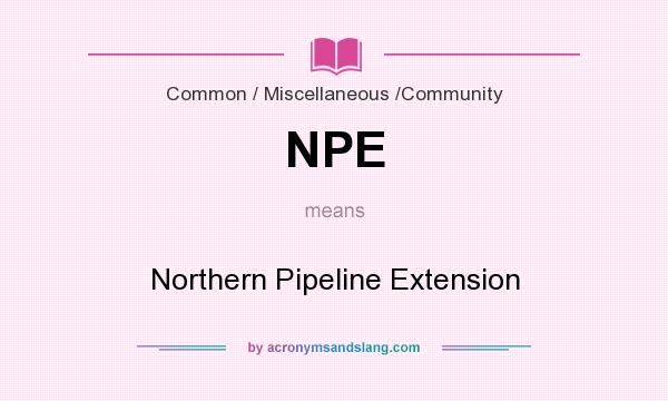 What does NPE mean? It stands for Northern Pipeline Extension