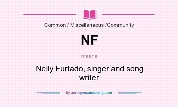What does NF mean? It stands for Nelly Furtado, singer and song writer