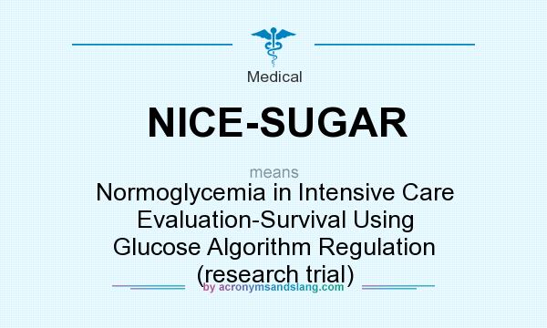 What does NICE-SUGAR mean? It stands for Normoglycemia in Intensive Care Evaluation-Survival Using Glucose Algorithm Regulation (research trial)