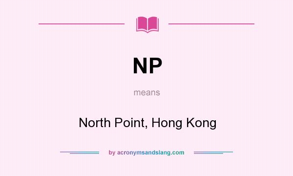 What does NP mean? It stands for North Point, Hong Kong