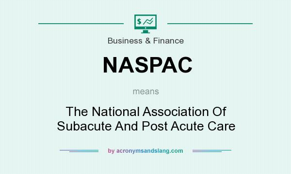 What does NASPAC mean? It stands for The National Association Of Subacute And Post Acute Care