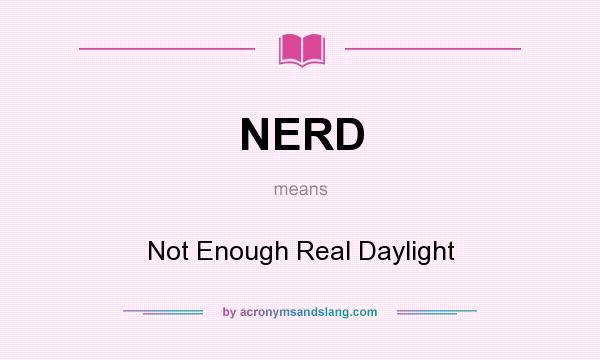 What does NERD mean? It stands for Not Enough Real Daylight