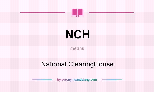 What does NCH mean? It stands for National ClearingHouse