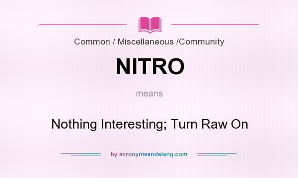 What does NITRO mean? It stands for Nothing Interesting; Turn Raw On