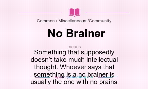 What does No Brainer mean? It stands for Something that supposedly doesn’t take much intellectual thought. Whoever says that something is a no brainer is usually the one with no brains.