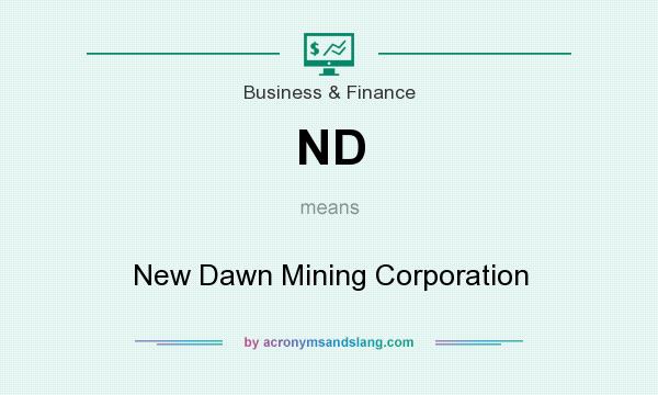What does ND mean? It stands for New Dawn Mining Corporation