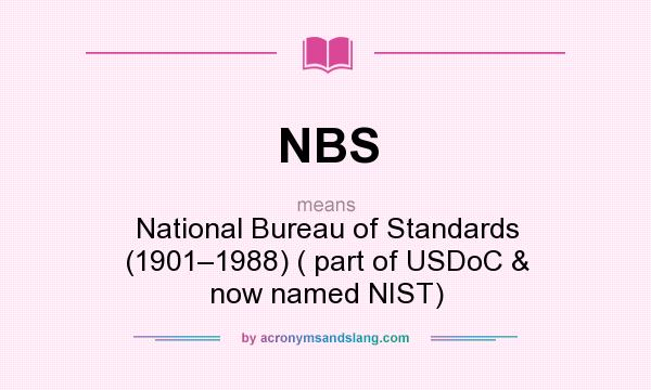 What does NBS mean? It stands for National Bureau of Standards (1901–1988) ( part of USDoC & now named NIST)