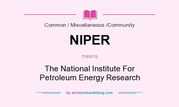 What does NIPER mean? It stands for The National Institute For Petroleum Energy Research