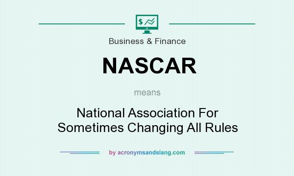 What does NASCAR mean? It stands for National Association For Sometimes Changing All Rules