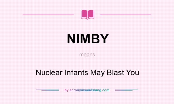 What does NIMBY mean? It stands for Nuclear Infants May Blast You