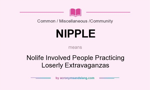 What does NIPPLE mean? It stands for Nolife Involved People Practicing Loserly Extravaganzas