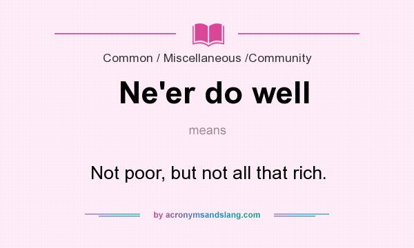 What does Ne`er do well mean? It stands for Not poor, but not all that rich.