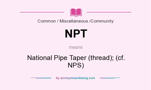 What does NPT mean? It stands for National Pipe Taper (thread); (cf. NPS)