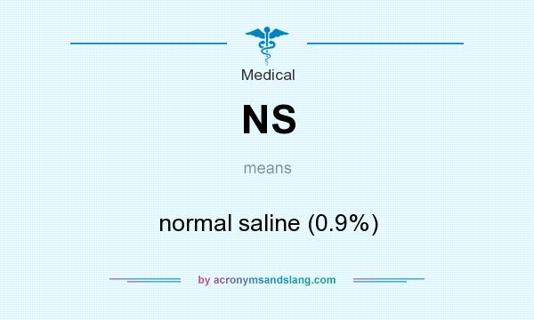 What does NS mean? It stands for normal saline (0.9%)