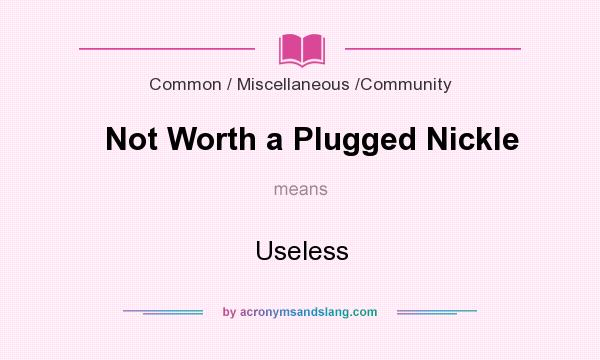 What does Not Worth a Plugged Nickle mean? It stands for Useless