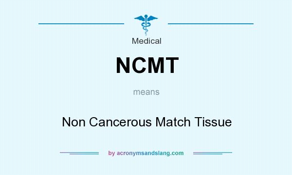 What does NCMT mean? It stands for Non Cancerous Match Tissue