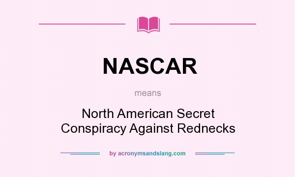 What does NASCAR mean? It stands for North American Secret Conspiracy Against Rednecks