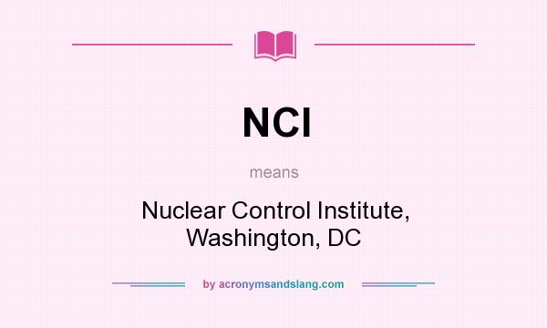 What does NCI mean? It stands for Nuclear Control Institute, Washington, DC