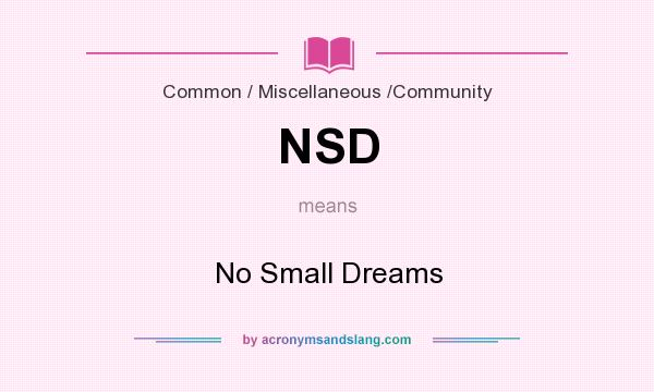What does NSD mean? It stands for No Small Dreams