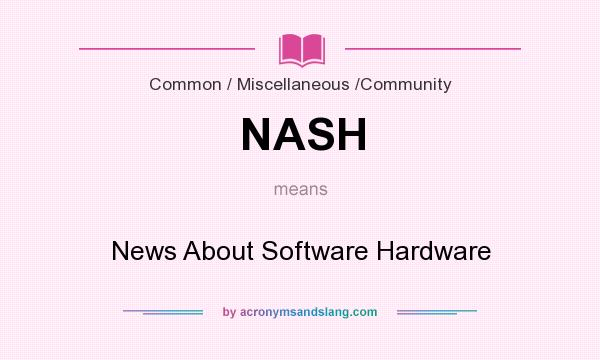 What does NASH mean? It stands for News About Software Hardware