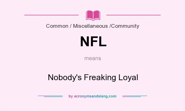 What does NFL mean? It stands for Nobody`s Freaking Loyal