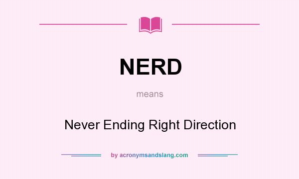 What does NERD mean? It stands for Never Ending Right Direction