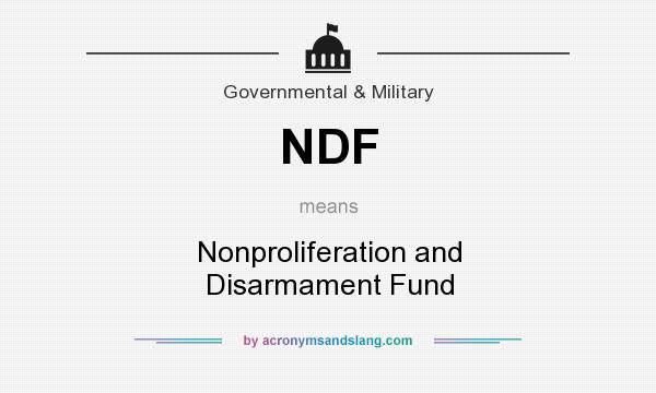 What does NDF mean? It stands for Nonproliferation and Disarmament Fund