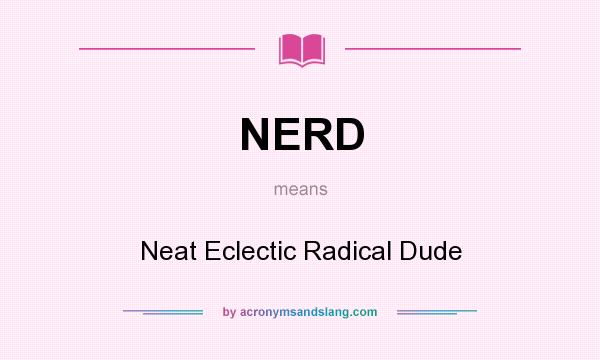 What does NERD mean? It stands for Neat Eclectic Radical Dude