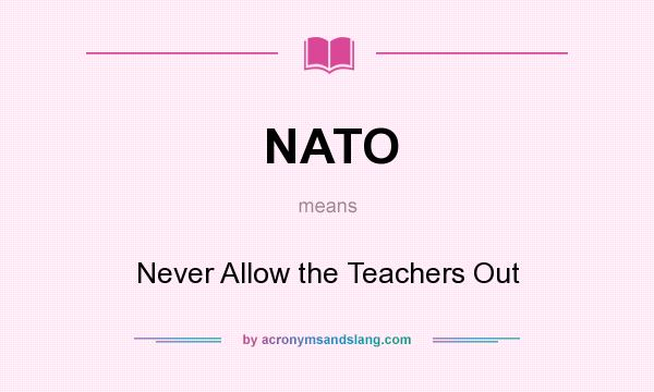 What does NATO mean? It stands for Never Allow the Teachers Out