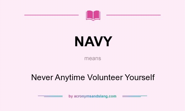 What does NAVY mean? It stands for Never Anytime Volunteer Yourself