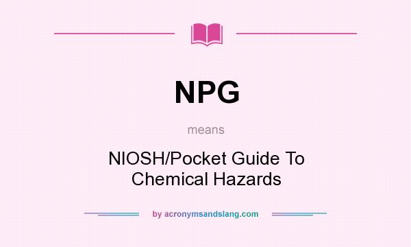 What does NPG mean? It stands for NIOSH/Pocket Guide To Chemical Hazards