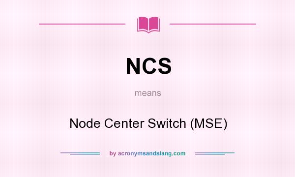 What does NCS mean? It stands for Node Center Switch (MSE)