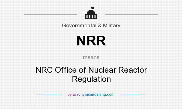 What does NRR mean? It stands for NRC Office of Nuclear Reactor Regulation