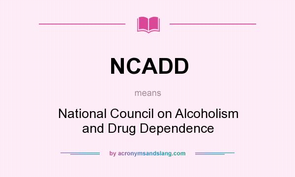 What does NCADD mean? It stands for National Council on Alcoholism and Drug Dependence