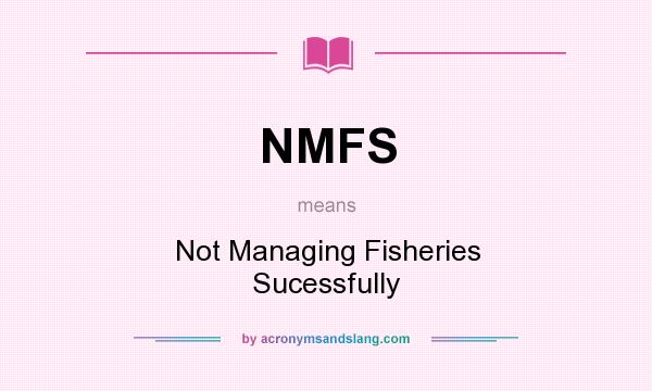 What does NMFS mean? It stands for Not Managing Fisheries Sucessfully