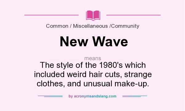 What does New Wave mean? It stands for The style of the 1980`s which included weird hair cuts, strange clothes, and unusual make-up.