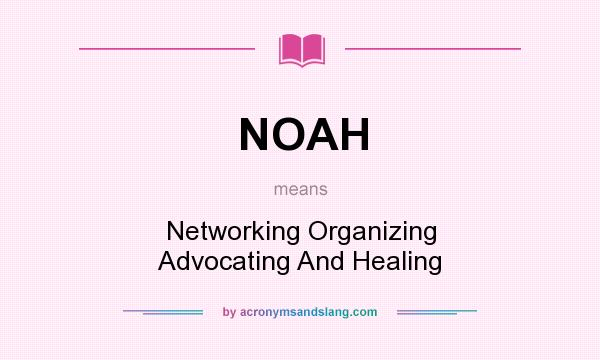 What does NOAH mean? It stands for Networking Organizing Advocating And Healing