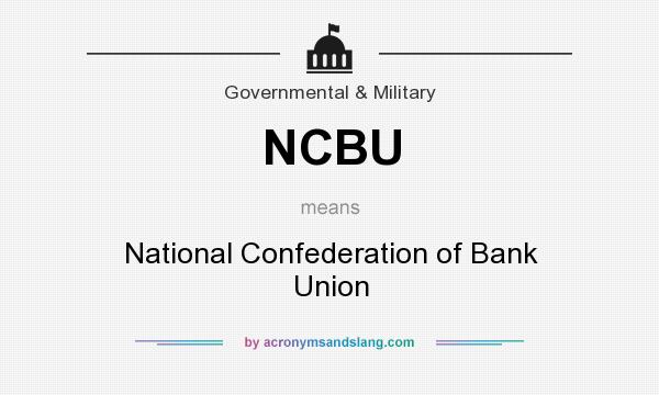 What does NCBU mean? It stands for National Confederation of Bank Union