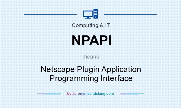 What does NPAPI mean? It stands for Netscape Plugin Application Programming Interface