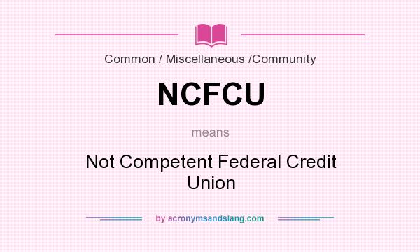 What does NCFCU mean? It stands for Not Competent Federal Credit Union