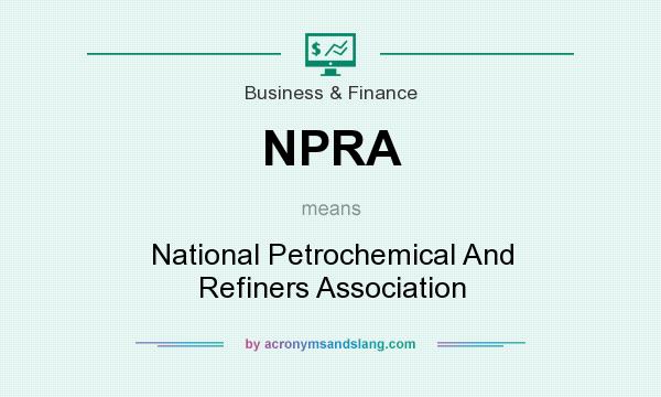 What does NPRA mean? It stands for National Petrochemical And Refiners Association