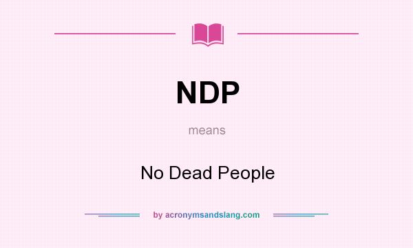 What does NDP mean? It stands for No Dead People