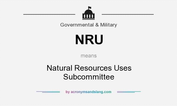 What does NRU mean? It stands for Natural Resources Uses Subcommittee