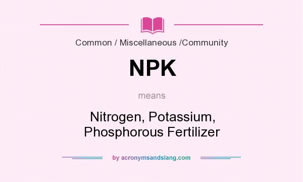 What does NPK mean? It stands for Nitrogen, Potassium, Phosphorous Fertilizer