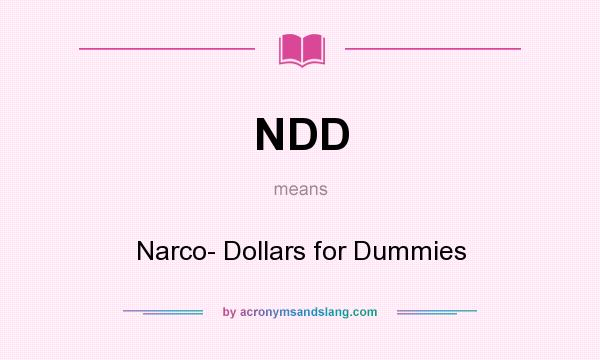 What does NDD mean? It stands for Narco- Dollars for Dummies