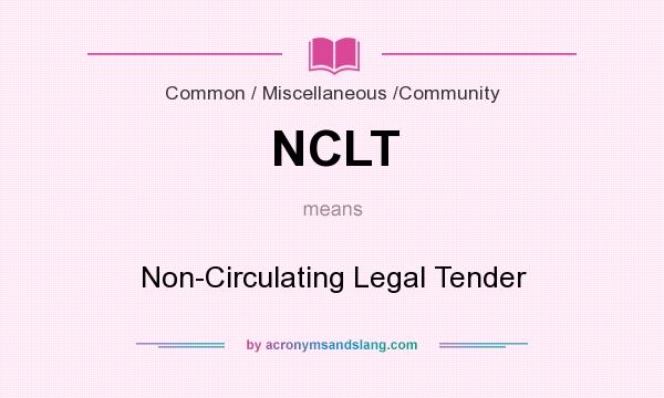 What does NCLT mean? It stands for Non-Circulating Legal Tender
