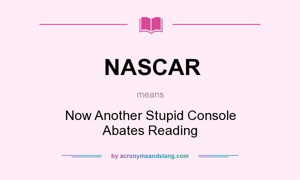 What does NASCAR mean? It stands for Now Another Stupid Console Abates Reading